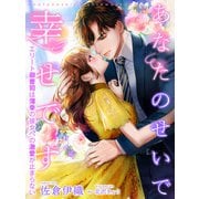 あなたのせいで幸せです～エリート御曹司は薄幸の彼女への激愛が止まらない～（夢中文庫） [電子書籍]