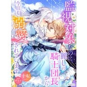 監視対象なのに、麗しの騎士団長から今日も溺愛されています（夢中文庫） [電子書籍]