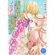 超大国のイケメン王太子に嫁ぎたくない！！ 17話（eBookJapan Plus） [電子書籍]