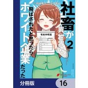 社畜が異世界に飛ばされたと思ったらホワイト企業だった【分冊版】 16（KADOKAWA） [電子書籍]