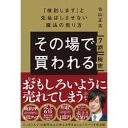 その場で7割買われる秘密 ～「検討します」と先延ばしさせない魔法の売り方～（技術評論社） [電子書籍]