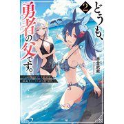 どうも、勇者の父です。 ： 2 ～この度はリゾート気分で、深海千メートルまで潜ります。～（双葉社） [電子書籍]