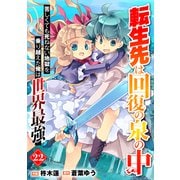 転生先は回復の泉の中～苦しくても死ねない地獄を乗り越えた俺は世界最強～【分冊版】22巻（スターツ出版） [電子書籍]