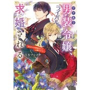 ワケあり男装令嬢、ライバルから求婚される〈上〉 「あなたとの結婚なんてお断りです！」（KADOKAWA） [電子書籍]