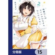 後輩OLはメイドのひなさんなんかじゃない【分冊版】 15（KADOKAWA） [電子書籍]