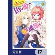 偽り姫の仮護衛！？ ワンコ系少女騎士はワケあり主に（密かに）溺愛されています【分冊版】 17（KADOKAWA） [電子書籍]