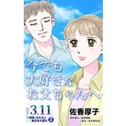 今でも大好きなお父ちゃんへ シリーズ3.11～実録・女たちの東日本大震災秘話（2）（ユサブル） [電子書籍]
