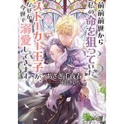 前前前世から私の命を狙っていたストーカー王子が、なぜか今世で溺愛してきます。（イースト･プレス） [電子書籍]