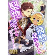 病弱だった幼馴染みが堅物騎士になっていました（くるみ舎） [電子書籍]