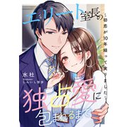 エリート室長の独占愛に包まれるまで ～初恋が10年経って実りました～（天海社） [電子書籍]