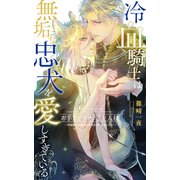 お手をどうぞ、ご主人様 ―冷血騎士は無垢な忠犬を愛しすぎている― 【電子限定おまけ付き＆イラスト収録】（幻冬舎コミックス） [電子書籍]