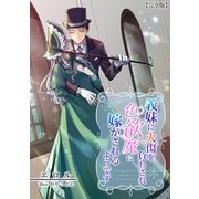 義妹に火傷を負わされ色欲魔に嫁がされるようです【完全版】（アマゾナイトノベルズ） [電子書籍]
