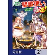 幼馴染のS級パーティーから追放された聖獣使い。万能支援魔法と仲間を増やして最強へ！【分冊版】 21（KADOKAWA） [電子書籍]