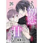 その初恋は甘すぎる～恋愛処女には刺激が強い～（26）（DPNブックス） [電子書籍]