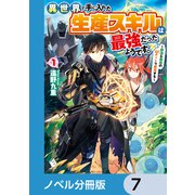 異世界で手に入れた生産スキルは最強だったようです。 ～創造＆器用のWチートで無双する～【ノベル分冊版】 7（KADOKAWA） [電子書籍]