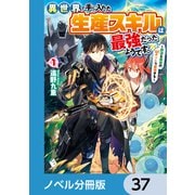 異世界で手に入れた生産スキルは最強だったようです。 ～創造＆器用のWチートで無双する～【ノベル分冊版】 37（KADOKAWA） [電子書籍]