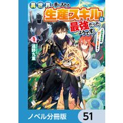 異世界で手に入れた生産スキルは最強だったようです。 ～創造＆器用のWチートで無双する～【ノベル分冊版】 51（KADOKAWA） [電子書籍]
