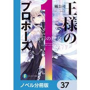 王様のプロポーズ【ノベル分冊版】 37（KADOKAWA） [電子書籍]