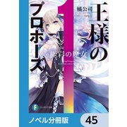 王様のプロポーズ【ノベル分冊版】 45（KADOKAWA） [電子書籍]
