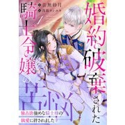 婚約破棄された騎士令嬢の苦悩～独占欲強めな騎士様の執愛に絆されました～ 1話（宙出版） [電子書籍]