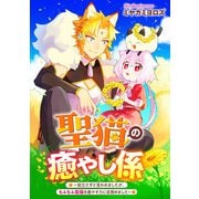 聖猫の癒やし係～役立たずと言われましたが、もふもふ聖猫を癒やす力に目覚めました～ 【連載版】（3）（一迅社） [電子書籍]