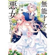 無能才女は悪女になりたい ～義妹の身代わりで嫁いだ令嬢、公爵様の溺愛に気づかない～【電子特別版】（KADOKAWA） [電子書籍]