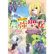 【単話版】がんばれ農強聖女～聖女の地位と婚約者を奪われた令嬢の農業革命日誌～@COMIC 第8話（TOブックス） [電子書籍]