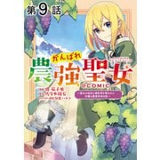 【単話版】がんばれ農強聖女～聖女の地位と婚約者を奪われた令嬢の農業革命日誌～@COMIC 第9話（TOブックス） [電子書籍]