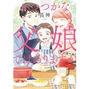 ふつつかな父娘ではありますが アンコール！【電子限定特典付き】（KADOKAWA） [電子書籍]