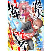 喪失魔法使いの最強賢者～裏切られた元勇者は、俺だけ使える最強魔法で暗躍する～【分冊版】10巻（スターツ出版） [電子書籍]