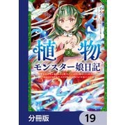 植物モンスター娘日記  ～聖女だった私が裏切られた果てにアルラウネに転生してしまったので、これからは光合成をしながら静かに植物ライフを過ごします～【分冊版】 19（KADOKAWA） [電子書籍]