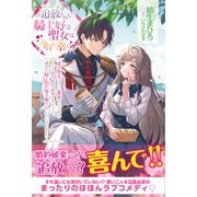追放された騎士好き聖女は今日も幸せ ー真の聖女らしい義妹をいじめたという罪で婚約破棄されたけど、憧れの騎士団の寮で働けることになりました！ー【電子版特典付】（主婦と生活社） [電子書籍]