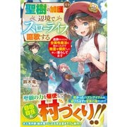 聖樹の加護付き辺境でスローライフを謳歌する～追放されたけど全属性魔法を授かったので精霊や領民たちと楽しく暮らしてます～【電子限定SS付き】（スターツ出版） [電子書籍]