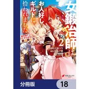 女鍛冶師はお人好しギルドに拾われました～新天地でがんばる鍛冶師生活～【分冊版】 18（KADOKAWA） [電子書籍]