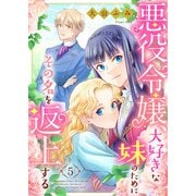 悪役令嬢、大好きな妹のためにその名を返上する 5話（eBookJapan Plus） [電子書籍]