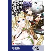 神々に育てられしもの、最強となる【分冊版】 45（KADOKAWA） [電子書籍]