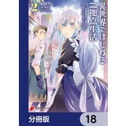 異世界ではじめる二拠点生活 ～空間魔法で王都と田舎をいったりきたり～【分冊版】 18（KADOKAWA） [電子書籍]
