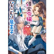 借金令嬢とひきこもり竜王子 専属お世話係は危険がいっぱい！？【電子特典付き】（KADOKAWA） [電子書籍]