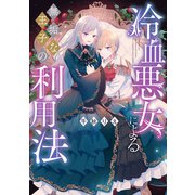 冷血悪女による無垢な王子の利用法【電子限定描き下ろしマンガ付き】（一迅社） [電子書籍]