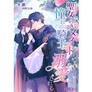 聖女付きメイドは憧れの騎士に溺愛される【完全版】2（アマゾナイトノベルズ） [電子書籍]