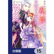 身代わりの花嫁は、不器用な辺境伯に溺愛される【分冊版】 15（KADOKAWA） [電子書籍]