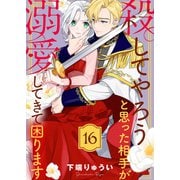殺してやろうと思った相手が溺愛してきて困ります（16）（ライブコミックス） [電子書籍]
