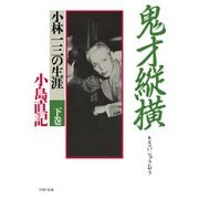 鬼才縦横 下巻 小林一三の生涯（PHP研究所） [電子書籍]