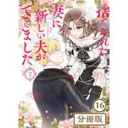 捨てられた妻に新しい夫ができました【分冊版】（ラワーレコミックス）16（一二三書房） [電子書籍]