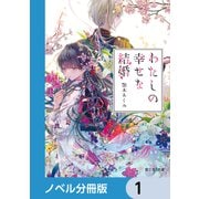 わたしの幸せな結婚【ノベル分冊版】 1（KADOKAWA） [電子書籍]