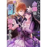 ひきこもり令嬢は購入した奴隷に溺愛される12（Evolution） [電子書籍]