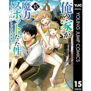 俺の家が魔力スポットだった件 ～住んでいるだけで世界最強～ 15（集英社） [電子書籍]