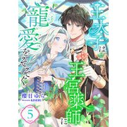 王太子は王宮薬師に寵愛をそそぐ （5）（くるみ舎） [電子書籍]