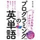 （コードの気持ちがわかる！）プログラミングの英単語 -- 入門で挫折しないための必須単語150（技術評論社） [電子書籍]