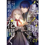 不遇の令嬢は稀代の光魔法使いに見初められ花開く 第1話【単話版】（マイクロマガジン社） [電子書籍]